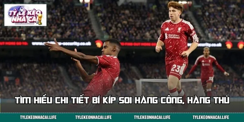 Tìm hiểu chi tiết bí kíp soi hàng công, hàng thủ